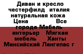 Диван и кресло честерфилд  италия  натуральная кожа › Цена ­ 200 000 - Все города Мебель, интерьер » Мягкая мебель   . Ханты-Мансийский,Лангепас г.